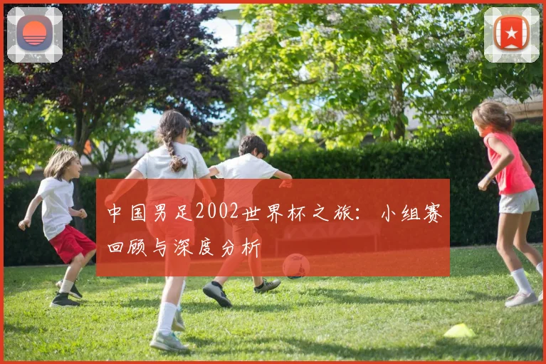中国男足2002世界杯之旅：小组赛回顾与深度分析