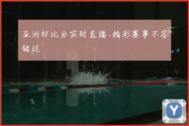 亚洲杯比分实时直播_精彩赛事不容错过