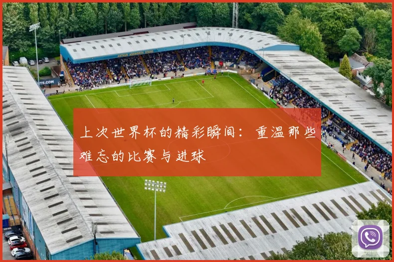 上次世界杯的精彩瞬间：重温那些难忘的比赛与进球
