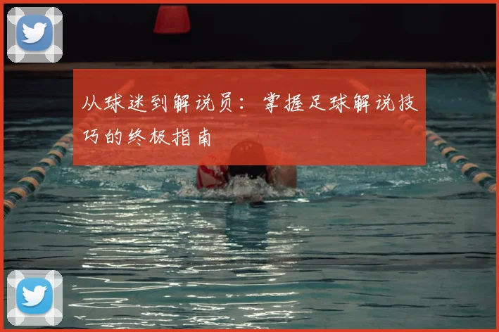 从球迷到解说员：掌握足球解说技巧的终极指南