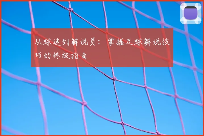 从球迷到解说员：掌握足球解说技巧的终极指南