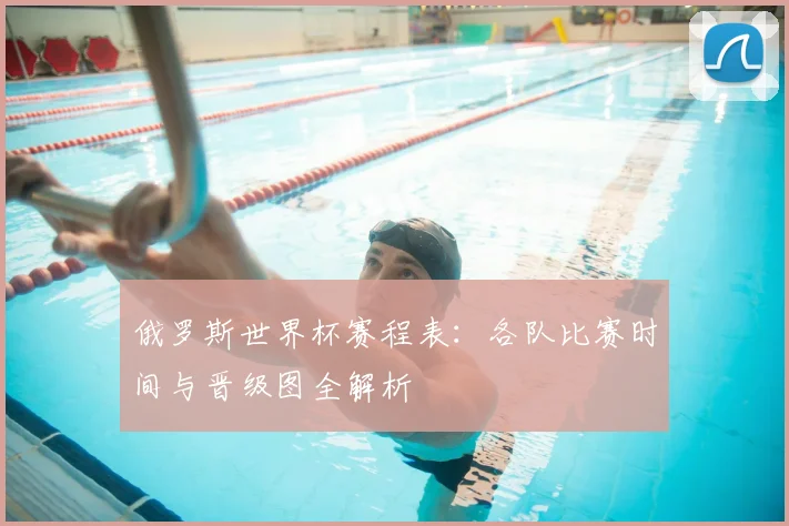俄罗斯世界杯赛程表：各队比赛时间与晋级图全解析