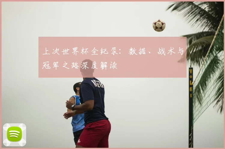 上次世界杯全纪录：数据、战术与冠军之路深度解读