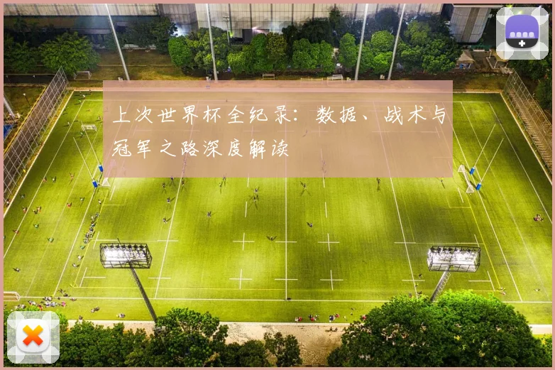 上次世界杯全纪录：数据、战术与冠军之路深度解读